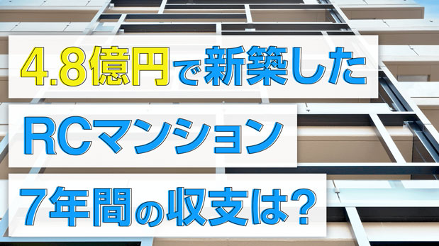 7年間でいくら儲かった？ 4.8億円の新築RCマンションの収支を大公開